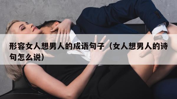 形容女人想男人的成语句子（女人想男人的诗句怎么说）