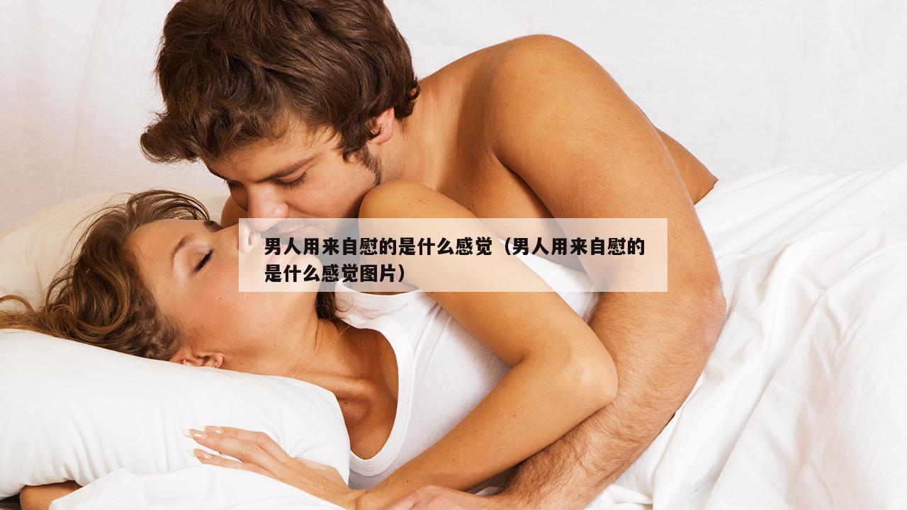 男人用来自慰的是什么感觉（男人用来自慰的是什么感觉图片）