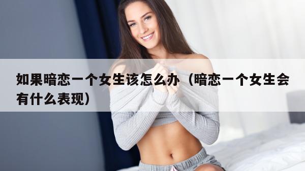 如果暗恋一个女生该怎么办（暗恋一个女生会有什么表现）