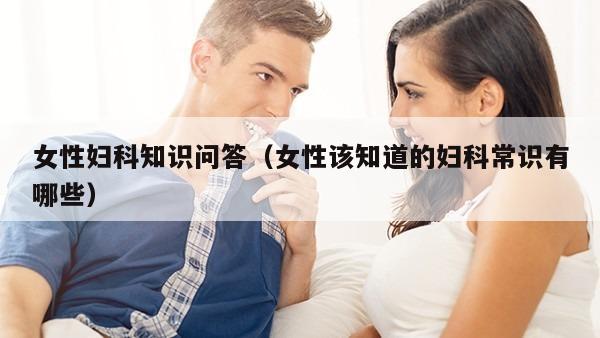 女性妇科知识问答（女性该知道的妇科常识有哪些）