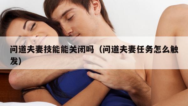 问道夫妻技能能关闭吗（问道夫妻任务怎么触发）