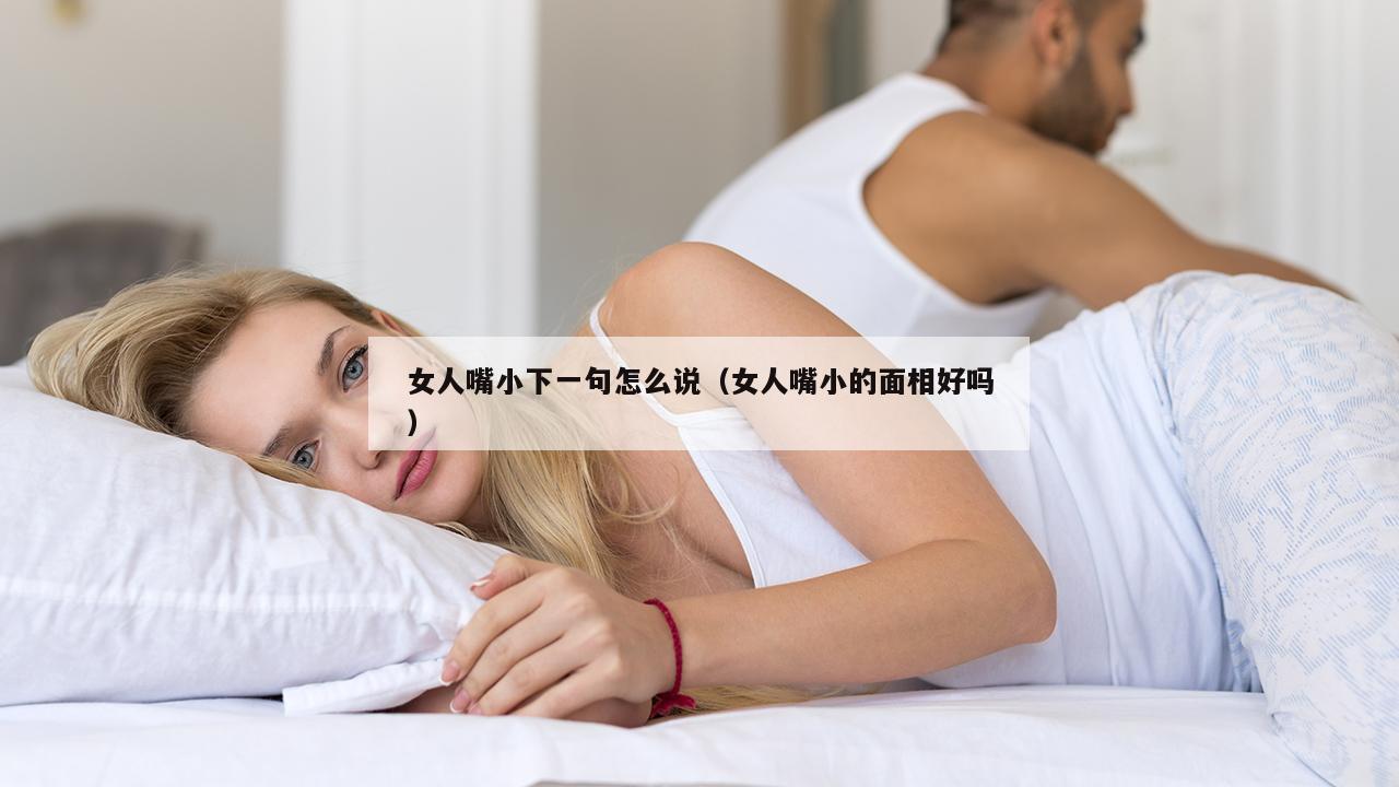 女人嘴小下一句怎么说（女人嘴小的面相好吗）