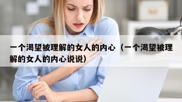 一个渴望被理解的女人的内心（一个渴望被理解的女人的内心说说）