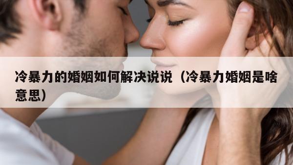 冷暴力的婚姻如何解决说说（冷暴力婚姻是啥意思）