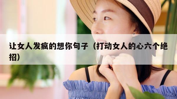 让女人发疯的想你句子（打动女人的心六个绝招）