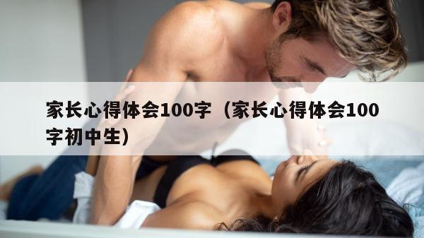 家长心得体会100字（家长心得体会100字初中生）