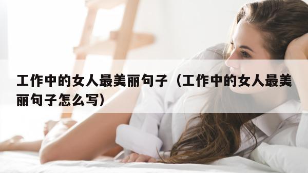 工作中的女人最美丽句子（工作中的女人最美丽句子怎么写）