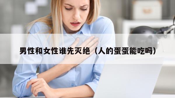 男性和女性谁先灭绝（人的蛋蛋能吃吗）