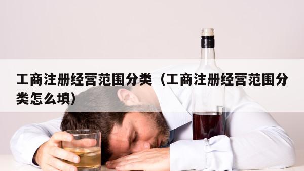 工商注册经营范围分类（工商注册经营范围分类怎么填）