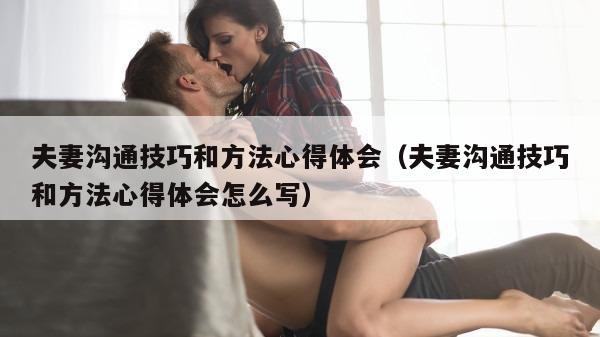 夫妻沟通技巧和方法心得体会（夫妻沟通技巧和方法心得体会怎么写）