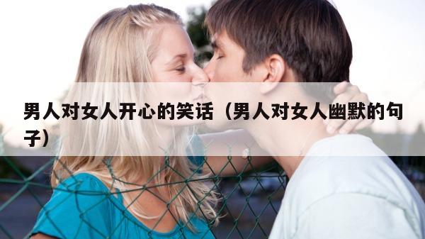 男人对女人开心的笑话（男人对女人幽默的句子）