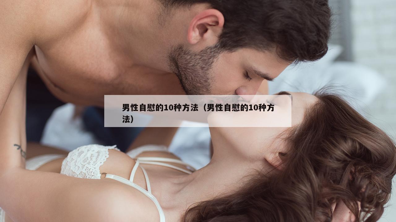 男性自慰的10种方法（男性自慰的10种方法）