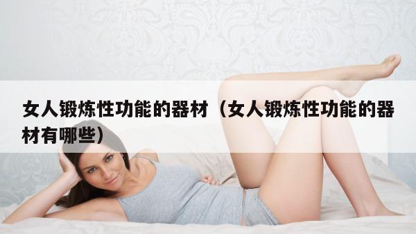 女人锻炼性功能的器材（女人锻炼性功能的器材有哪些）