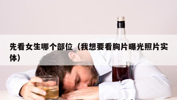 先看女生哪个部位（我想要看胸片曝光照片实体）