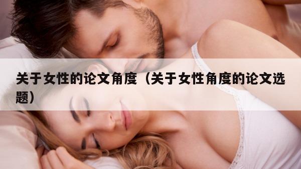 关于女性的论文角度（关于女性角度的论文选题）