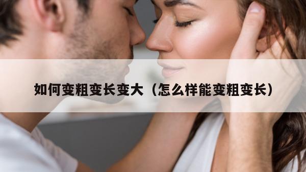 如何变粗变长变大（怎么样能变粗变长）