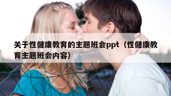 关于性健康教育的主题班会ppt（性健康教育主题班会内容）