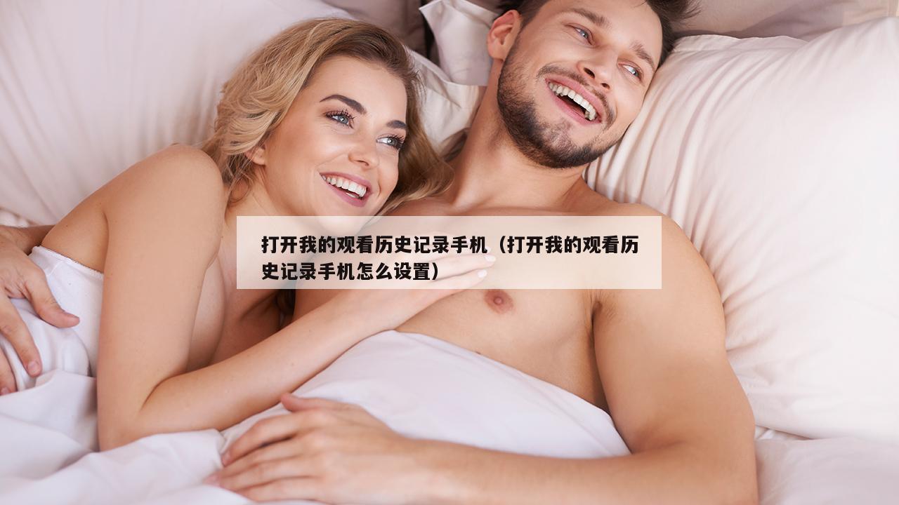 打开我的观看历史记录手机（打开我的观看历史记录手机怎么设置）