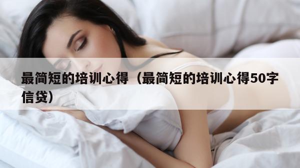 最简短的培训心得（最简短的培训心得50字信贷）