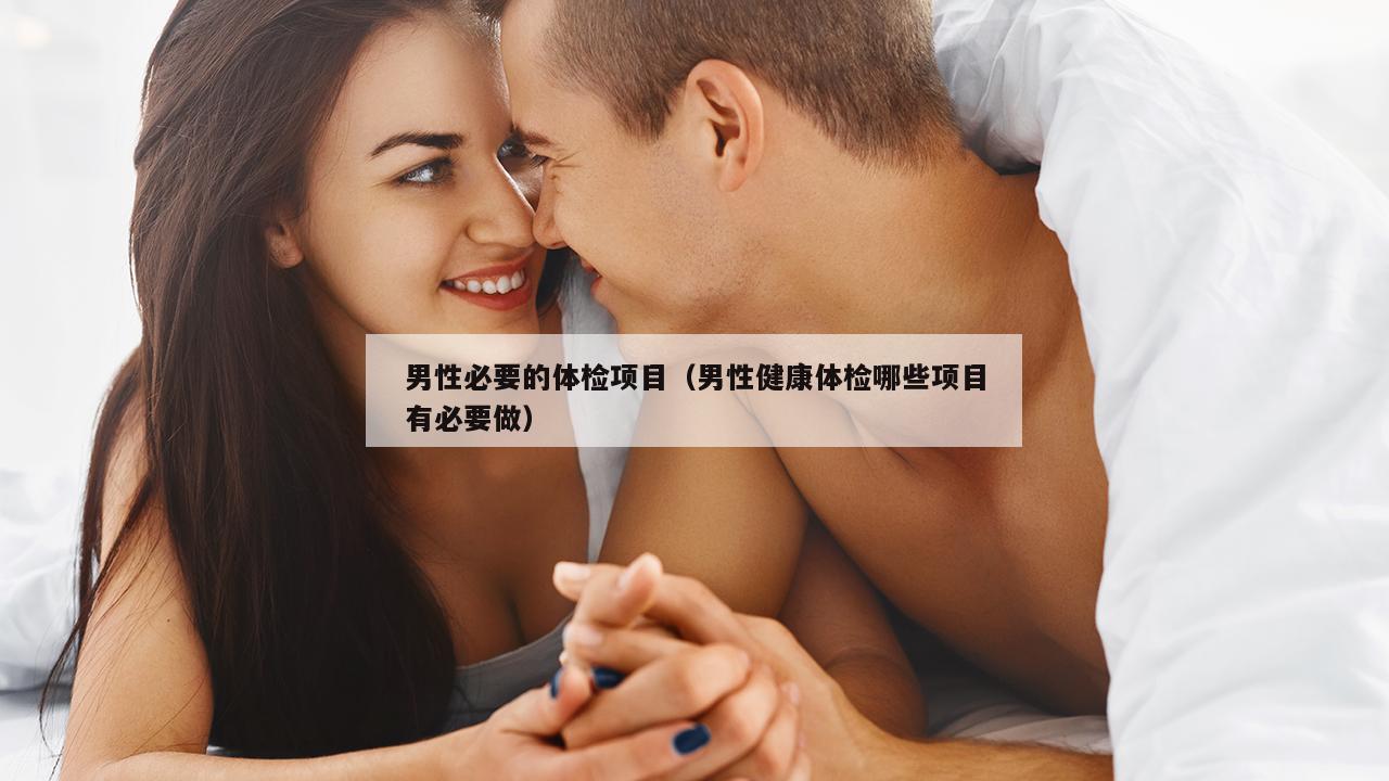 男性必要的体检项目（男性健康体检哪些项目有必要做）