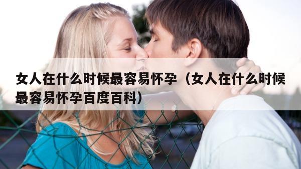 女人在什么时候最容易怀孕（女人在什么时候最容易怀孕百度百科）