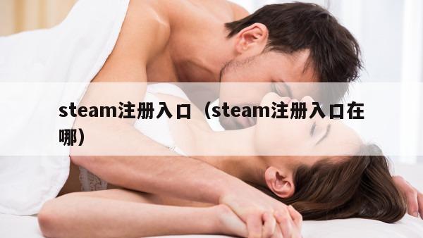 steam注册入口（steam注册入口在哪）