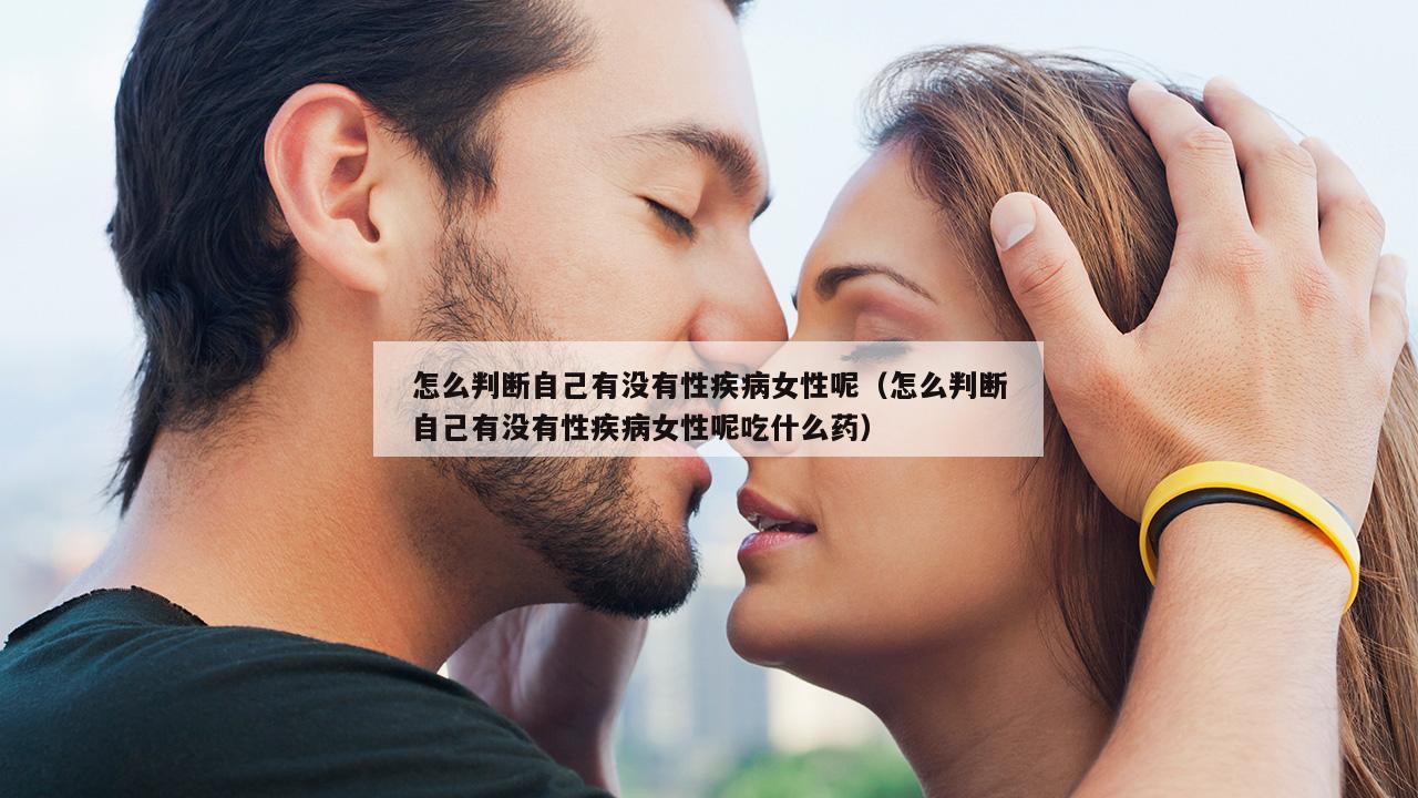 怎么判断自己有没有性疾病女性呢（怎么判断自己有没有性疾病女性呢吃什么药）