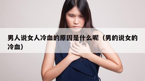 男人说女人冷血的原因是什么呢（男的说女的冷血）