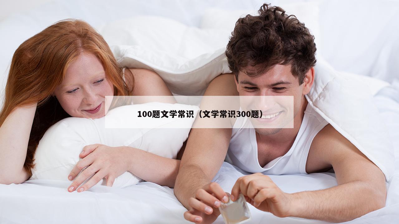 100题文学常识（文学常识300题）