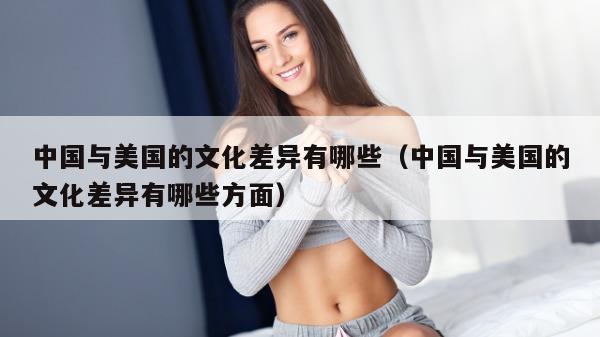 中国与美国的文化差异有哪些（中国与美国的文化差异有哪些方面）