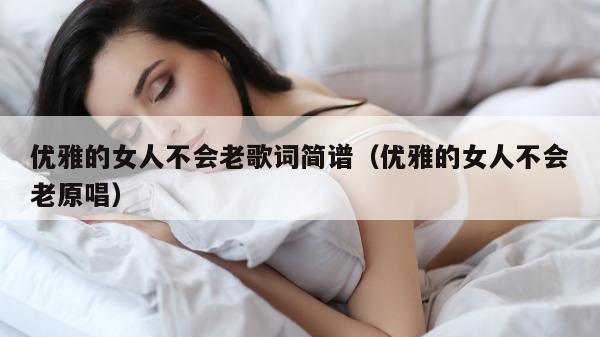 优雅的女人不会老歌词简谱（优雅的女人不会老原唱）