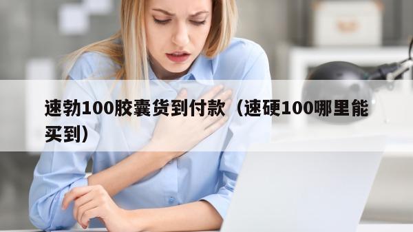 速勃100胶囊货到付款（速硬100哪里能买到）