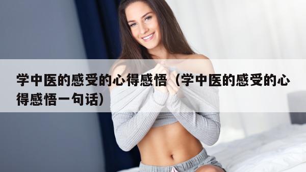 学中医的感受的心得感悟（学中医的感受的心得感悟一句话）