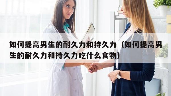 如何提高男生的耐久力和持久力（如何提高男生的耐久力和持久力吃什么食物）