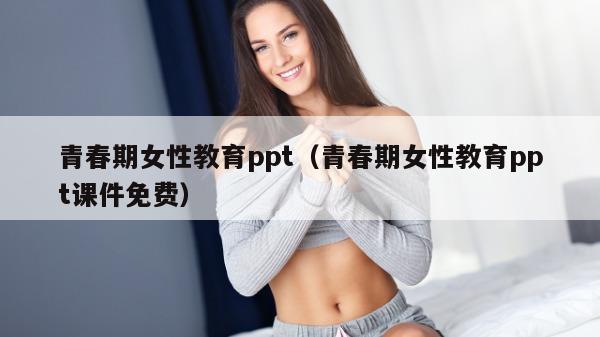 青春期女性教育ppt（青春期女性教育ppt课件免费）