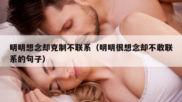 明明想念却克制不联系（明明很想念却不敢联系的句子）