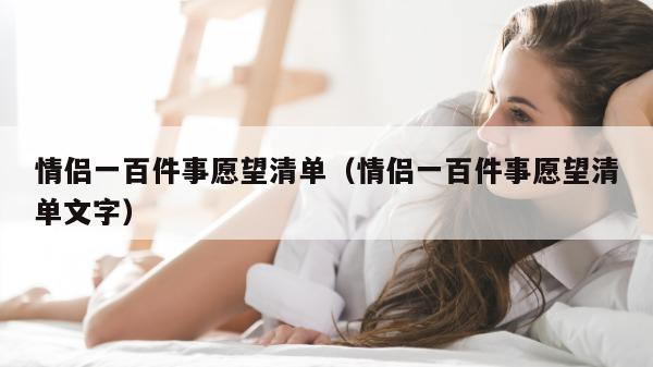 情侣一百件事愿望清单（情侣一百件事愿望清单文字）