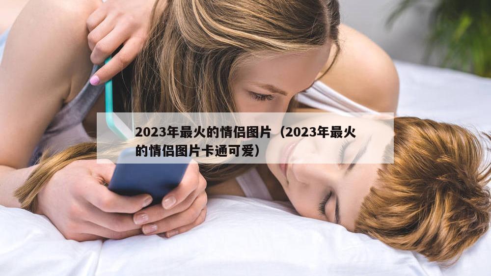 2023年最火的情侣图片（2023年最火的情侣图片卡通可爱）