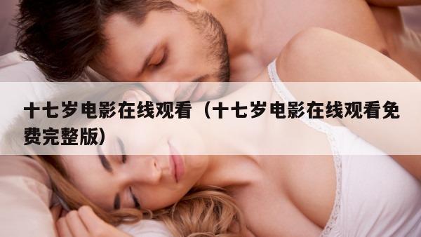 十七岁电影在线观看（十七岁电影在线观看免费完整版）