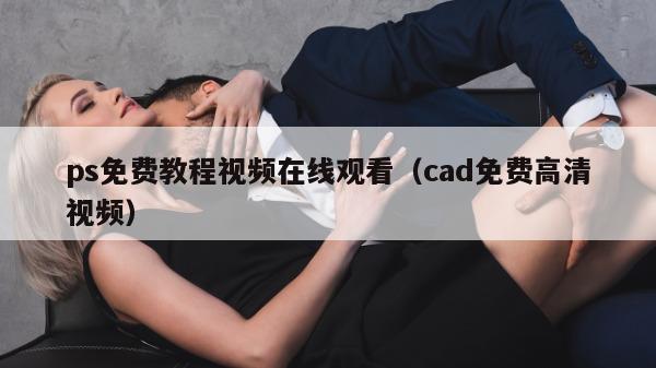 ps免费教程视频在线观看（cad免费高清视频）