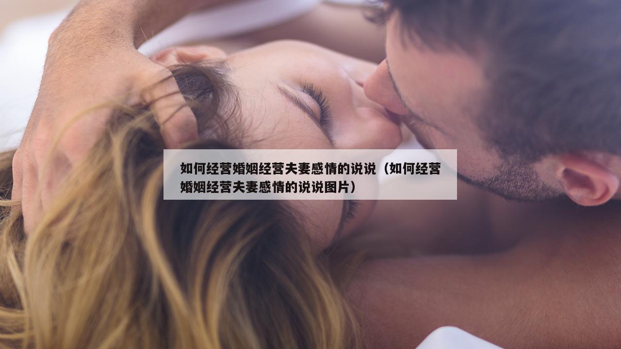 如何经营婚姻经营夫妻感情的说说（如何经营婚姻经营夫妻感情的说说图片）