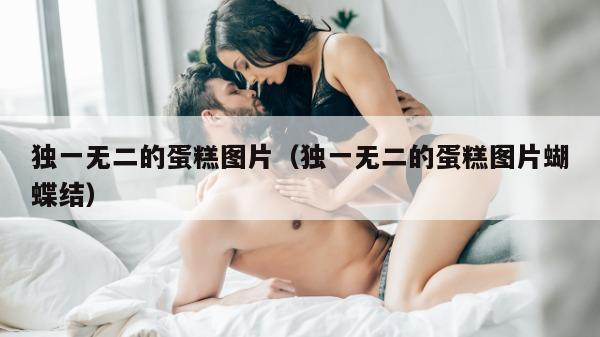 独一无二的蛋糕图片（独一无二的蛋糕图片蝴蝶结）