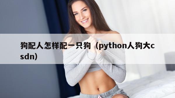 狗配人怎样配一只狗（python人狗大csdn）