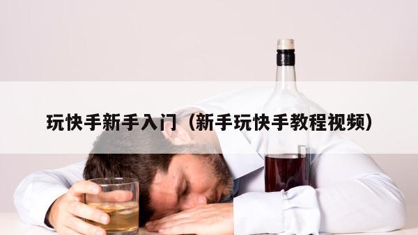 玩快手新手入门（新手玩快手教程视频）