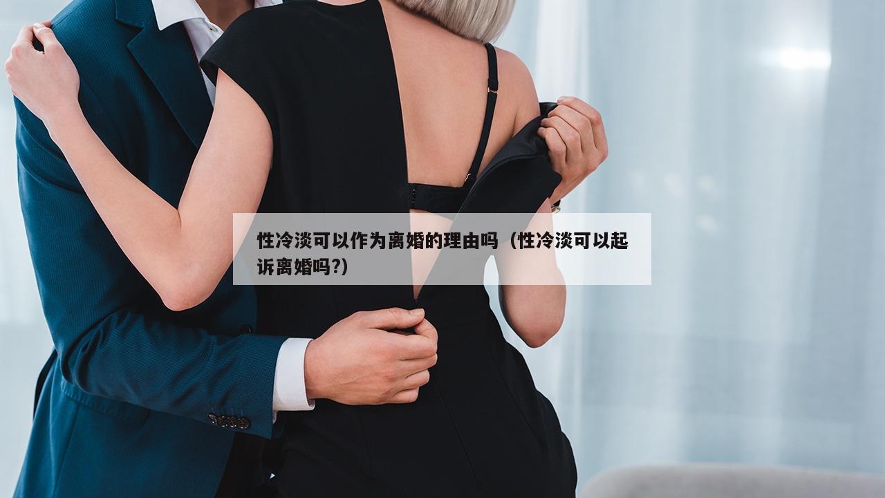 性冷淡可以作为离婚的理由吗（性冷淡可以起诉离婚吗?）