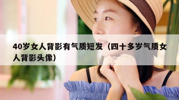 40岁女人背影有气质短发（四十多岁气质女人背影头像）